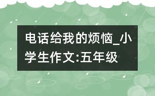 電話給我的煩惱_小學(xué)生作文:五年級(jí)