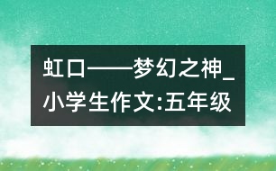 虹口――夢(mèng)幻之神_小學(xué)生作文:五年級(jí)