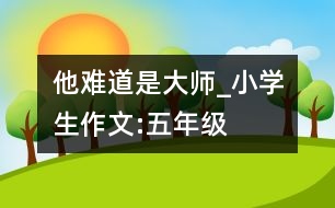 他難道是大師_小學生作文:五年級