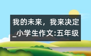 我的未來(lái)，我來(lái)決定_小學(xué)生作文:五年級(jí)