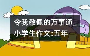 令我敬佩的“萬(wàn)事通”_小學(xué)生作文:五年級(jí)