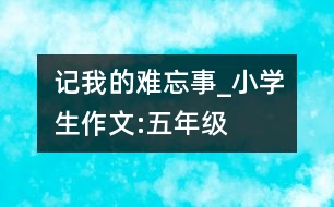 記我的難忘事_小學生作文:五年級