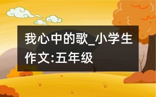 我心中的歌_小學(xué)生作文:五年級(jí)