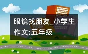 眼鏡找朋友_小學生作文:五年級