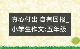 真心付出 自有回報(bào)_小學(xué)生作文:五年級