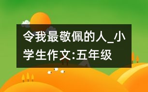 令我最敬佩的人_小學(xué)生作文:五年級(jí)