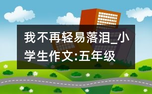 我不再輕易落淚_小學(xué)生作文:五年級