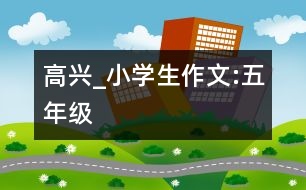 高興_小學(xué)生作文:五年級(jí)