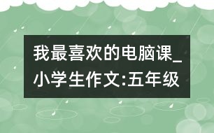 我最喜歡的電腦課_小學生作文:五年級