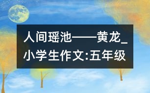 人間瑤池――黃龍_小學(xué)生作文:五年級(jí)