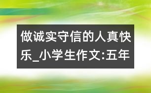 做誠(chéng)實(shí)守信的人真快樂_小學(xué)生作文:五年級(jí)