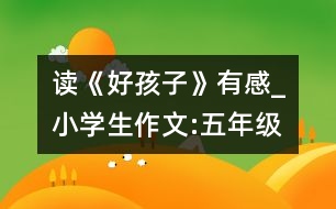 讀《好孩子》有感_小學(xué)生作文:五年級(jí)