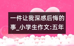 一件讓我深感后悔的事_小學(xué)生作文:五年級