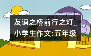 友誼之橋,前行之燈_小學(xué)生作文:五年級(jí)