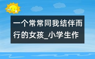 一個(gè)常常同我結(jié)伴而行的女孩_小學(xué)生作文:五年級(jí)