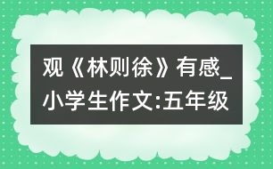 觀《林則徐》有感_小學(xué)生作文:五年級