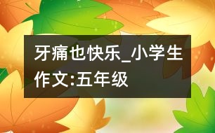 牙痛也快樂_小學(xué)生作文:五年級