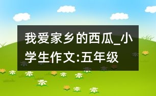 我愛家鄉(xiāng)的西瓜_小學(xué)生作文:五年級(jí)