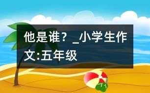 他是誰？_小學生作文:五年級