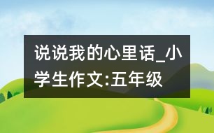 說說我的心里話_小學(xué)生作文:五年級(jí)