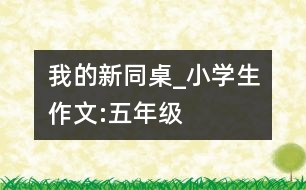 我的新同桌_小學(xué)生作文:五年級(jí)