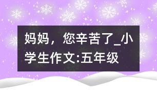 媽媽，您辛苦了_小學生作文:五年級