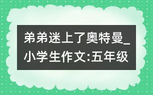 弟弟迷上了奧特曼_小學生作文:五年級