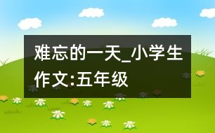 難忘的一天_小學(xué)生作文:五年級(jí)