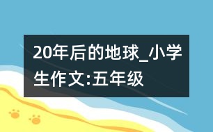 20年后的地球_小學(xué)生作文:五年級(jí)