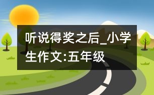 聽(tīng)說(shuō)得獎(jiǎng)之后_小學(xué)生作文:五年級(jí)