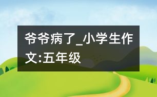 爺爺病了_小學生作文:五年級