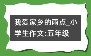 我愛家鄉(xiāng)的雨點(diǎn)_小學(xué)生作文:五年級(jí)