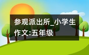 參觀派出所_小學生作文:五年級