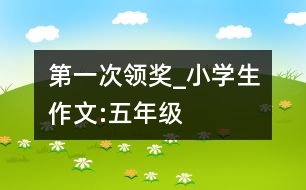 第一次領(lǐng)獎_小學(xué)生作文:五年級