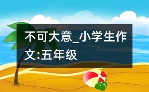 不可大意_小學(xué)生作文:五年級