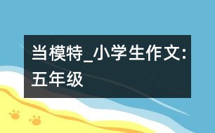 當(dāng)模特_小學(xué)生作文:五年級(jí)