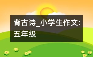 背古詩_小學(xué)生作文:五年級