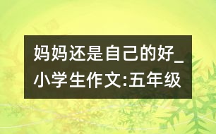 媽媽還是自己的好_小學(xué)生作文:五年級(jí)