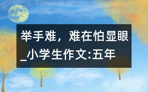 舉手難，難在怕“顯眼”_小學(xué)生作文:五年級(jí)