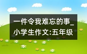 一件令我難忘的事_小學(xué)生作文:五年級(jí)