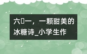 “六?一”，一顆甜美的冰糖（詩）_小學(xué)生作文:五年級