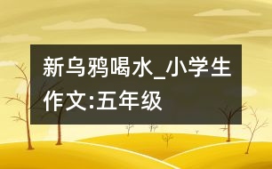 新烏鴉喝水_小學生作文:五年級