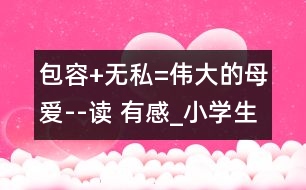 包容+無(wú)私=偉大的母愛(ài)--讀 有感_小學(xué)生作文:五年級(jí)