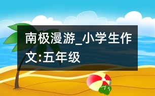 南極漫游_小學(xué)生作文:五年級(jí)