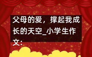 父母的愛，撐起我成長的天空_小學生作文:五年級