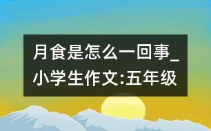 月食是怎么一回事_小學(xué)生作文:五年級