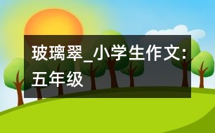 玻璃翠_小學(xué)生作文:五年級