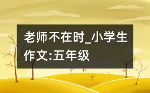 老師不在時(shí)_小學(xué)生作文:五年級