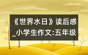 《世界水日》讀后感_小學生作文:五年級