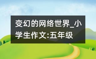 變幻的網(wǎng)絡世界_小學生作文:五年級